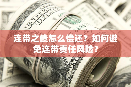 北京连带之债怎么偿还？如何避免连带责任风险？
