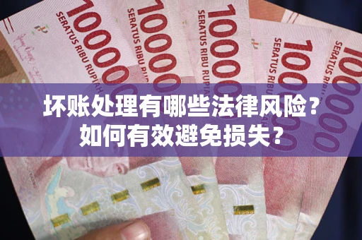 北京坏账处理有哪些法律风险？如何有效避免损失？