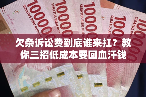 北京欠条诉讼费到底谁来扛？教你三招低成本要回血汗钱