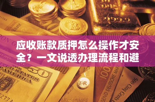 北京应收账款质押怎么操作才安全？一文说透办理流程和避险绝招