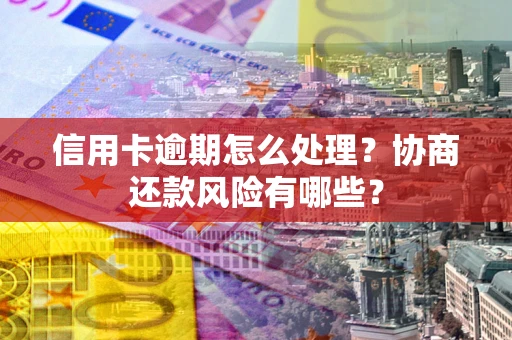 北京信用卡逾期怎么处理？协商还款风险有哪些？